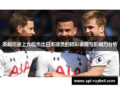 英超历史上九位杰出日本球员的精彩表现与影响力分析 英超历史上九位杰出日本球员的精彩表现与影响力分析