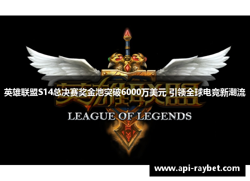 英雄联盟S14总决赛奖金池突破6000万美元 引领全球电竞新潮流 英雄联盟S14总决赛奖金池突破6000万美元 引领全球电竞新潮流