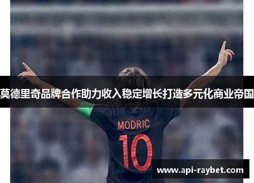 莫德里奇品牌合作助力收入稳定增长打造多元化商业帝国