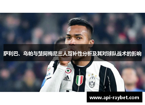 萨利巴、乌帕与楚阿梅尼三人互补性分析及其对球队战术的影响