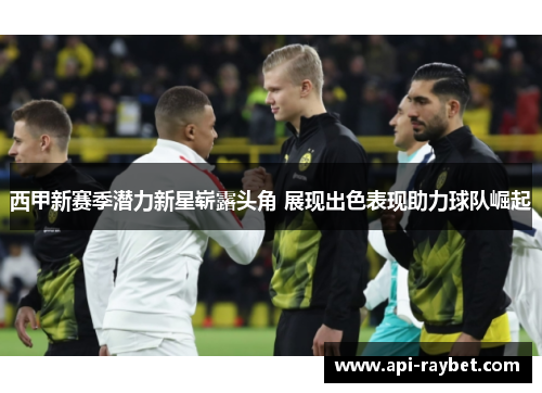 西甲新赛季潜力新星崭露头角 展现出色表现助力球队崛起