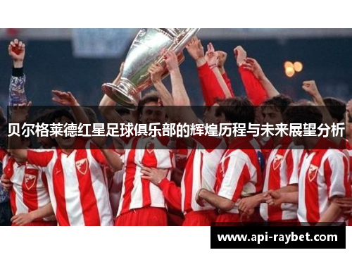 贝尔格莱德红星足球俱乐部的辉煌历程与未来展望分析 贝尔格莱德红星足球俱乐部的辉煌历程与未来展望分析