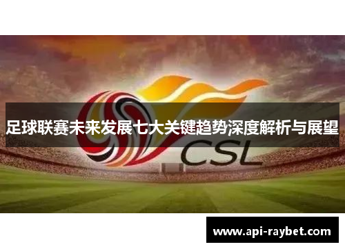 足球联赛未来发展七大关键趋势深度解析与展望 足球联赛未来发展七大关键趋势深度解析与展望