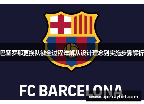 巴塞罗那更换队徽全过程详解从设计理念到实施步骤解析 巴塞罗那更换队徽全过程详解从设计理念到实施步骤解析