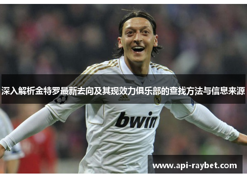 深入解析金特罗最新去向及其现效力俱乐部的查找方法与信息来源 深入解析金特罗最新去向及其现效力俱乐部的查找方法与信息来源