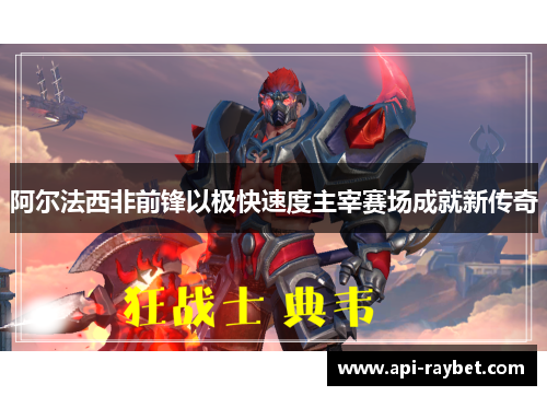阿尔法西非前锋以极快速度主宰赛场成就新传奇