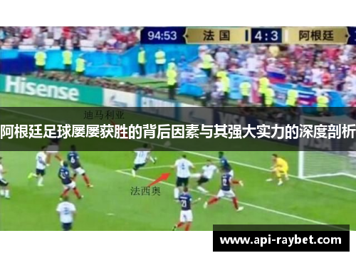 阿根廷足球屡屡获胜的背后因素与其强大实力的深度剖析 阿根廷足球屡屡获胜的背后因素与其强大实力的深度剖析