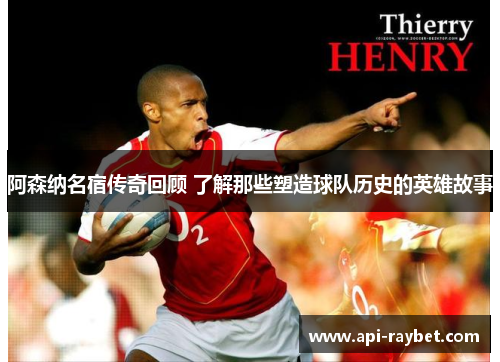 阿森纳名宿传奇回顾 了解那些塑造球队历史的英雄故事 阿森纳名宿传奇回顾 了解那些塑造球队历史的英雄故事
