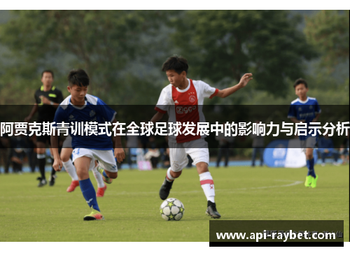 阿贾克斯青训模式在全球足球发展中的影响力与启示分析 阿贾克斯青训模式在全球足球发展中的影响力与启示分析