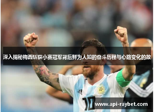 深入揭秘梅西斩获小赛冠军背后鲜为人知的奋斗历程与心路变化的故