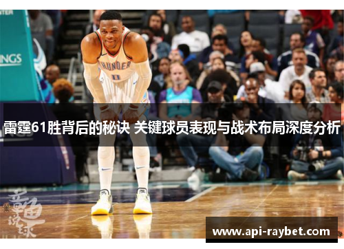 雷霆61胜背后的秘诀 关键球员表现与战术布局深度分析 雷霆61胜背后的秘诀 关键球员表现与战术布局深度分析
