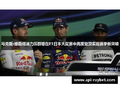 马克斯·维斯塔潘力压群雄在F1日本大奖赛中再度登顶实现赛季新突破
