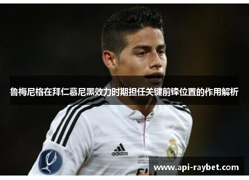 鲁梅尼格在拜仁慕尼黑效力时期担任关键前锋位置的作用解析