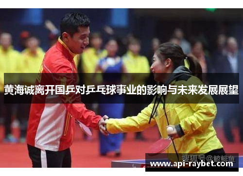 黄海诚离开国乒对乒乓球事业的影响与未来发展展望