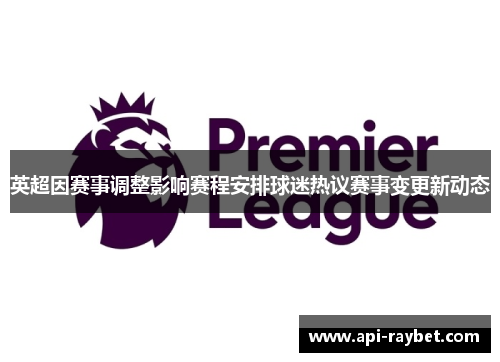 英超因赛事调整影响赛程安排球迷热议赛事变更新动态