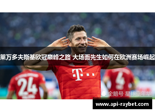 莱万多夫斯基欧冠巅峰之路 大场面先生如何在欧洲赛场崛起