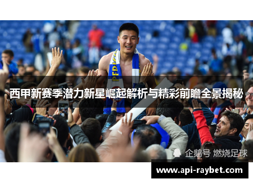 西甲新赛季潜力新星崛起解析与精彩前瞻全景揭秘