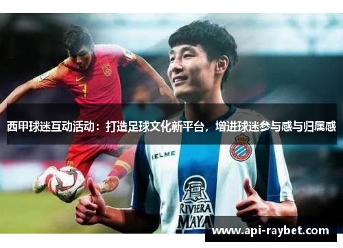 西甲球迷互动活动：打造足球文化新平台，增进球迷参与感与归属感