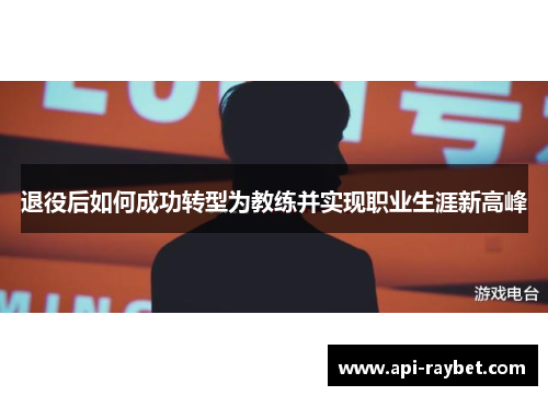 退役后如何成功转型为教练并实现职业生涯新高峰