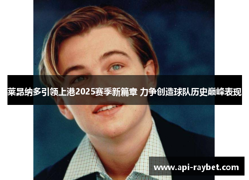莱昂纳多引领上港2025赛季新篇章 力争创造球队历史巅峰表现