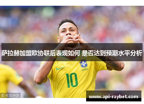 萨拉赫加盟欧协联后表现如何 是否达到预期水平分析