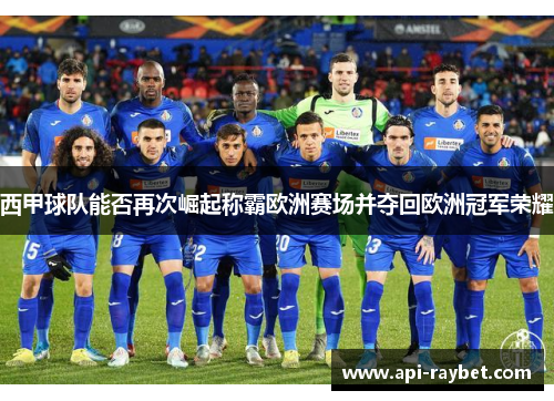 西甲球队能否再次崛起称霸欧洲赛场并夺回欧洲冠军荣耀