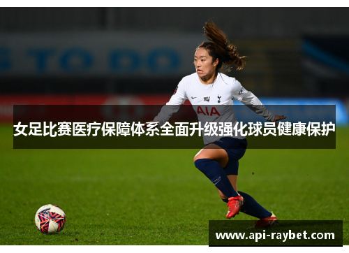女足比赛医疗保障体系全面升级强化球员健康保护