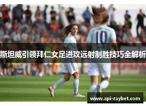 斯坦威引领拜仁女足进攻远射制胜技巧全解析