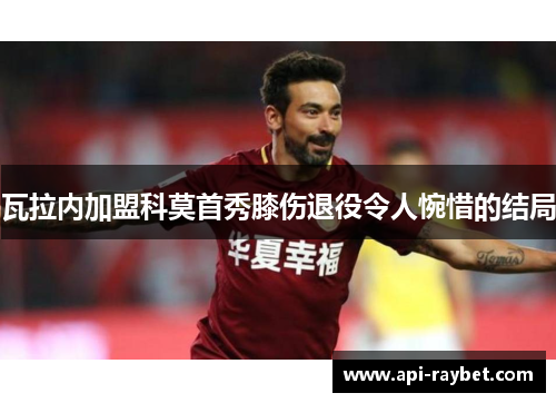 瓦拉内加盟科莫首秀膝伤退役令人惋惜的结局